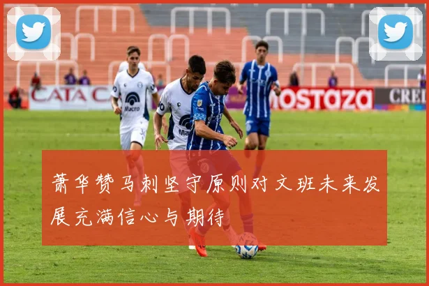 萧华赞马刺坚守原则对文班未来发展充满信心与期待