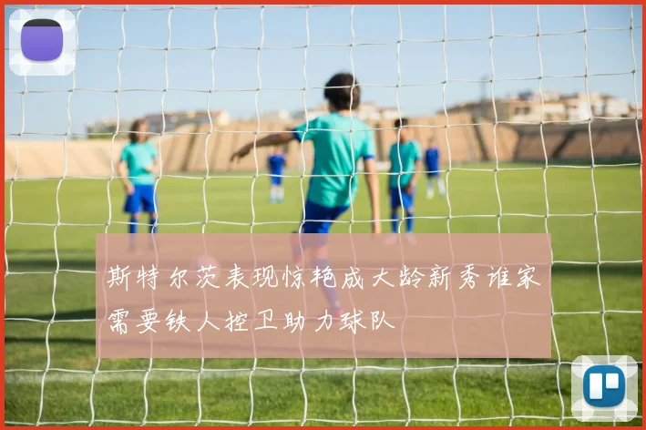 斯特尔茨表现惊艳成大龄新秀谁家需要铁人控卫助力球队