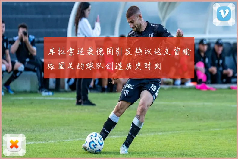 库拉索逆袭德国引发热议这支曾输给国足的球队创造历史时刻