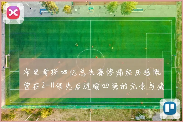 布里奇斯回忆总决赛惨痛经历感慨曾在2-0领先后连输四场的无奈与痛苦