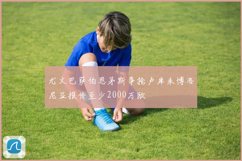 尤文巴萨伯恩茅斯争抢卢库米博洛尼亚报价至少2000万欧